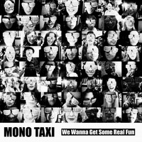 Mono Taxi - We Wanna Get Some Real Fun