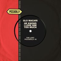 Glo Macari - He Knows I Love Him Too Much (The Lost Piccadilly 45)