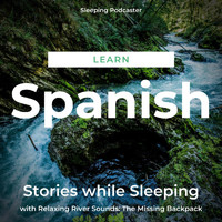 Sleeping Podcaster - Learn Spanish Stories While Sleeping with Relaxing River Sounds: The Missing Backpack