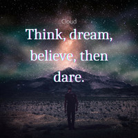 Cloud - Think, dream, believe, then dare