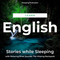 Sleeping Podcaster - Learn English Stories While Sleeping with Relaxing River Sounds: The Missing Backpack