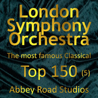 London Symphony Orchestra - Most Famous Classical Top 150, Vol. 5