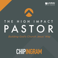 Chip Ingram - The High Impact Pastor: Building God's Church Jesus' way