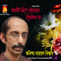 Anindya Narayan Biswas - Ami Rupe Tomay Bholabo Na