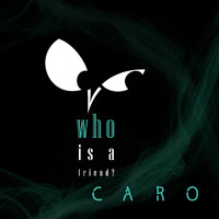 Caro - Who Is a Friend?