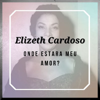 Elizeth Cardoso - Onde Estara Meu Amor ? - Elizeth Cardoso