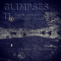 Robert C. Fullerton - Glimpses II: Same Journey, Different Roads