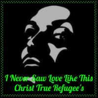 Christ True Refugee's - I Never Saw Love Like This