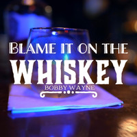 Bobby Wayne - Blame It On The Whiskey