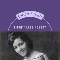 Clara Smith - I Don't Love Nobody