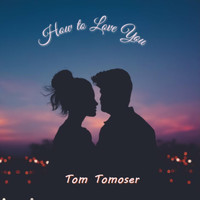 Tom Tomoser - How to Love You