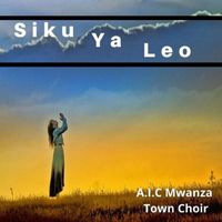 A.I.C Mwanza Town Choir - Siku Ya Leo