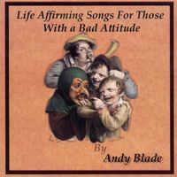 Andy Blade - Life Affirming Songs for Those With a Bad Attitude