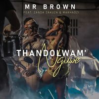 Mr Brown - Thandolwami Nguwe (feat. Makhadzi & Zanda Zakuza) (Explicit)
