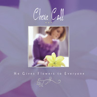Cherie Call - He Gives Flowers to Everyone