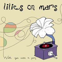 Lilies On Mars - Wish You Were A Pony