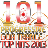 Progressive Goa Trance - 101 Progressive Goa Trance Top Hits 2013 - Best of Top Electronic Dance, Acid, Techno, House, Rave Anthems, Psytrance Festival