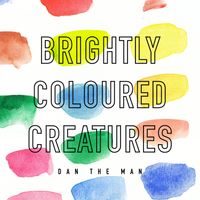 Dan The Man - Brightly Coloured Creatures