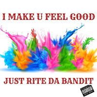 Just Rite da Bandit - I Make U Feel Good (Explicit)