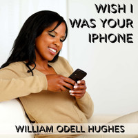 William Odell Hughes - Wish I Was Your iPhone