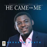 Abraham Akatu - He Came For Me