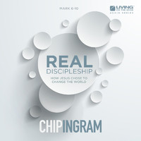Chip Ingram - Real Discipleship: How Jesus Chose to Change the World (Mark 6-10)
