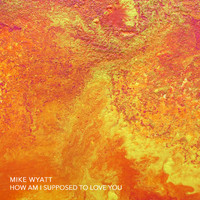 Mike Wyatt - How Am I Supposed To Love You?