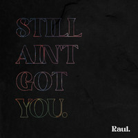 Raul - Still Ain't Got You