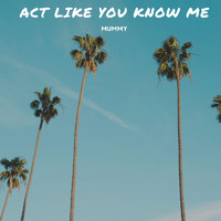 Mummy - Act Like You Know Me