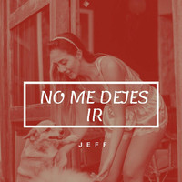 Jeff - No Me Dejes Ir (Explicit)