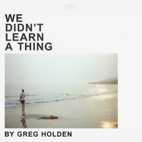 Greg Holden - We Didn't Learn a Thing (Explicit)