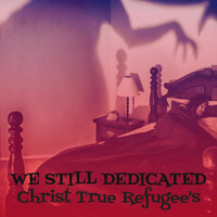 Christ True Refugee's - We Still Dedicated