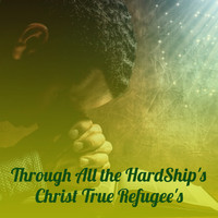 Christ True Refugee's - Through All the HardShip's