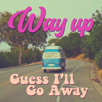 Way Up - Guess I'll Go Away