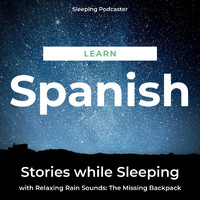 Sleeping Podcaster - Learn Spanish Stories While Sleeping with Relaxing Rain Sounds: The Missing Backpack