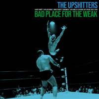 The Upshitters - Bad Place for the Weak