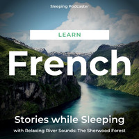 Sleeping Podcaster - Learn French Stories While Sleeping with Relaxing River Sounds: The Sherwood Forest
