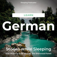 Sleeping Podcaster - Learn German Stories While Sleeping with Relaxing River Sounds: The Sherwood Forest