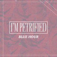 Blue Hour - I’m Petrified