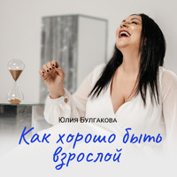 Юлия Булгакова - Как хорошо быть взрослой