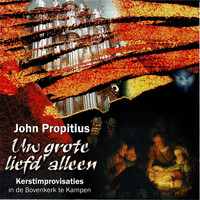 John Propitius - Uw grote liefd' alleen; Kerstimprovisaties in de Bovenkerk te Kampen