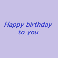 Happy Birthday to You - Happy birthday to you