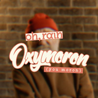 oh, rain - Oxymoron (You Moron) (Explicit)