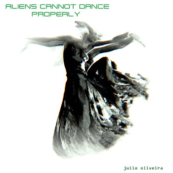 Julio Oliveira - ALIENS CANNOT DANCE PROPERLY