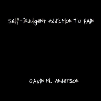 Gavin M. Anderson - Self-Indulgent Addiction to Pain (Explicit)