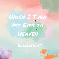 Blkgrywht - When I Turn My Eyes to Heaven