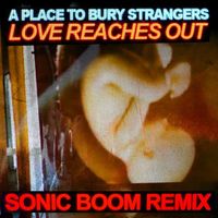 A Place to Bury Strangers - Love Reaches Out (Sonic Boom Remix)