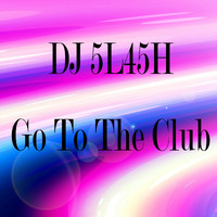 DJ 5L45H - Go To The Club