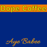 Aye Babee - Dope Coffee