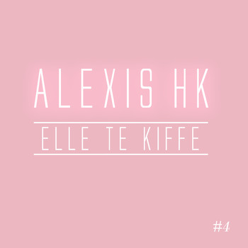 Alexis HK - Elle te kiffe